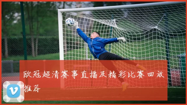 欧冠超清赛事直播及精彩比赛回放推荐