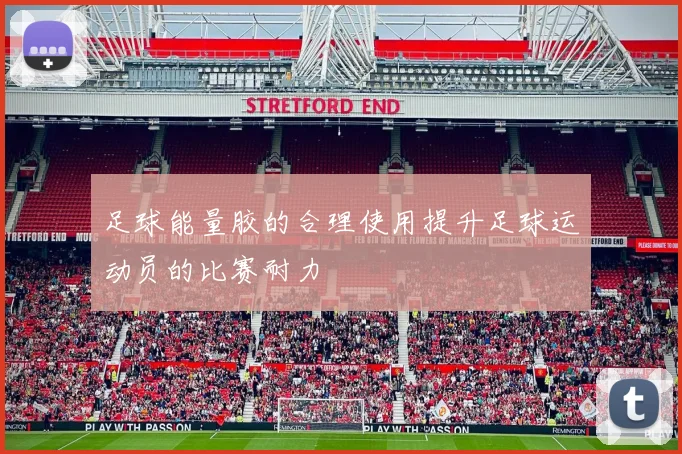 足球能量胶的合理使用提升足球运动员的比赛耐力