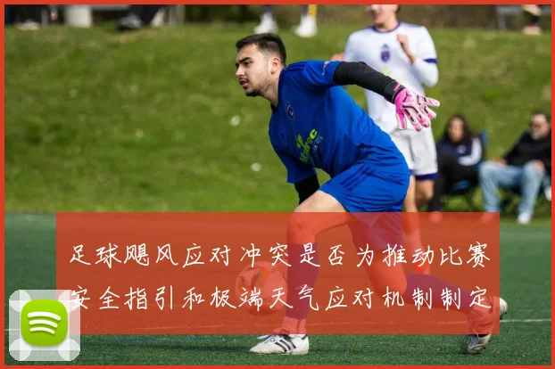 足球飓风应对冲突是否为推动比赛安全指引和极端天气应对机制制定依据