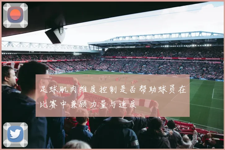 足球肌肉维度控制是否帮助球员在比赛中兼顾力量与速度