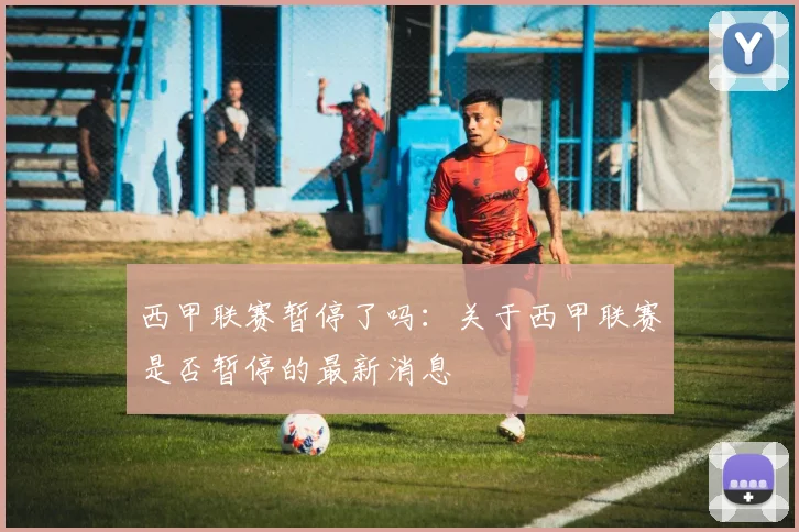西甲联赛暂停了吗：关于西甲联赛是否暂停的最新消息