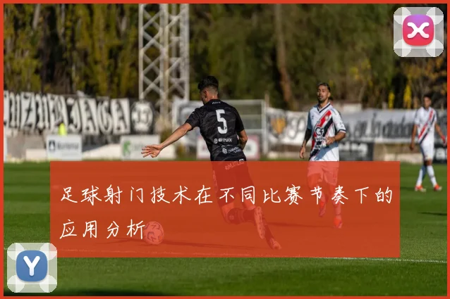足球射门技术在不同比赛节奏下的应用分析