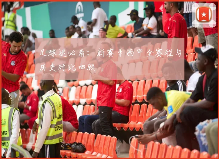 足球迷必看：新赛季西甲全赛程与历史对比回顾