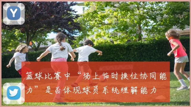 篮球比赛中“场上临时换位协同能力”是否体现球员系统理解能力