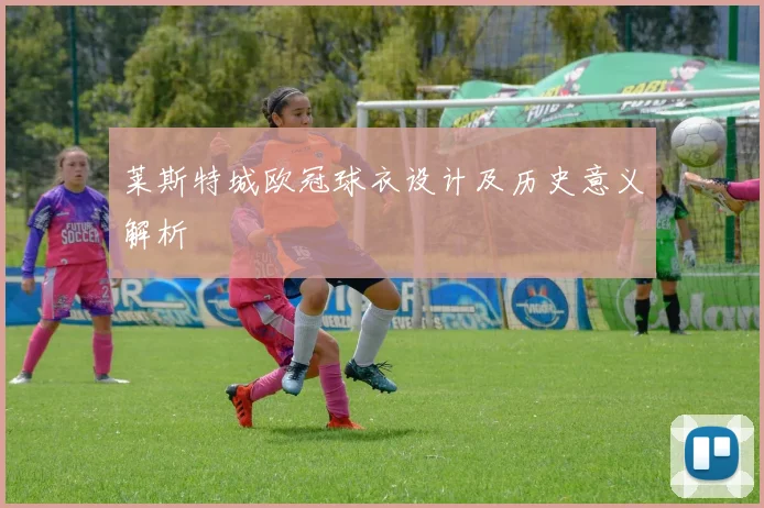 莱斯特城欧冠球衣设计及历史意义解析