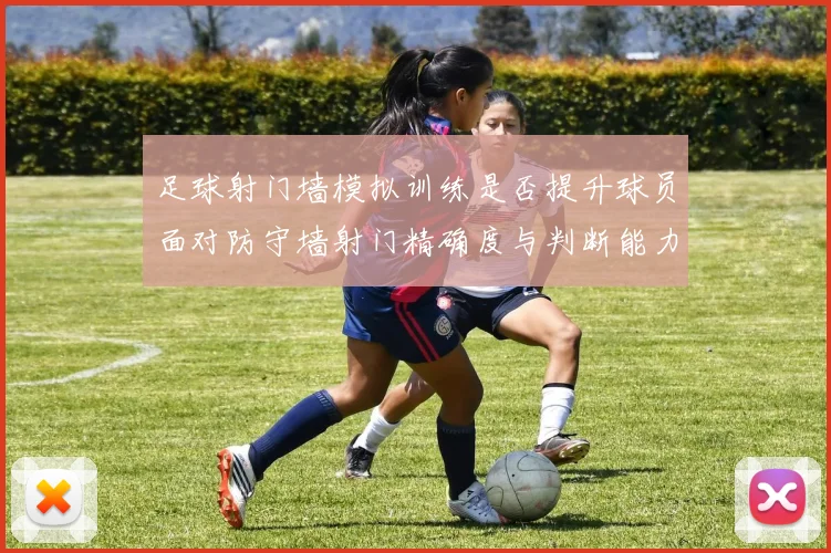 足球射门墙模拟训练是否提升球员面对防守墙射门精确度与判断能力
